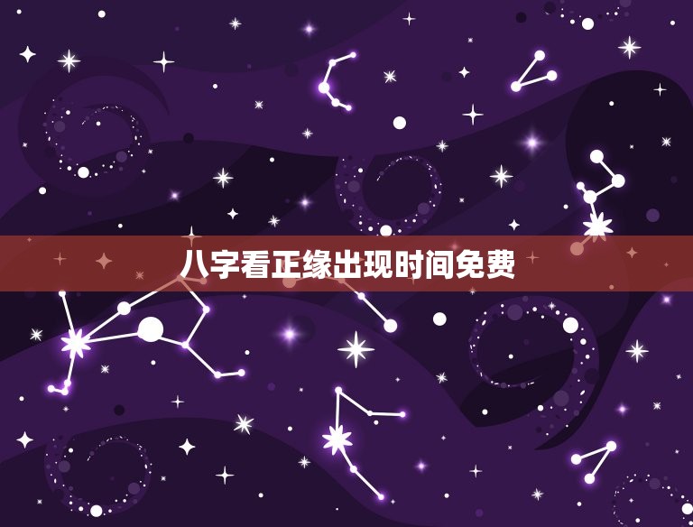 八字看正缘出现时间免费，八字看正缘出现时间免费查询  第1张