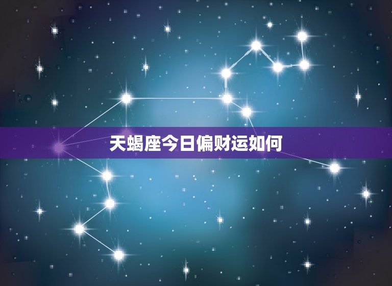 天蝎座今日偏财运如何，天蝎座今日偏财运如何？