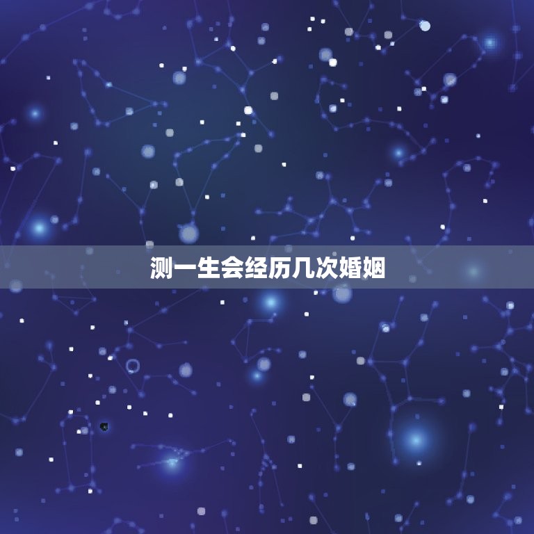 测一生会经历几次婚姻，测一生会经历几次婚姻的结果  第1张