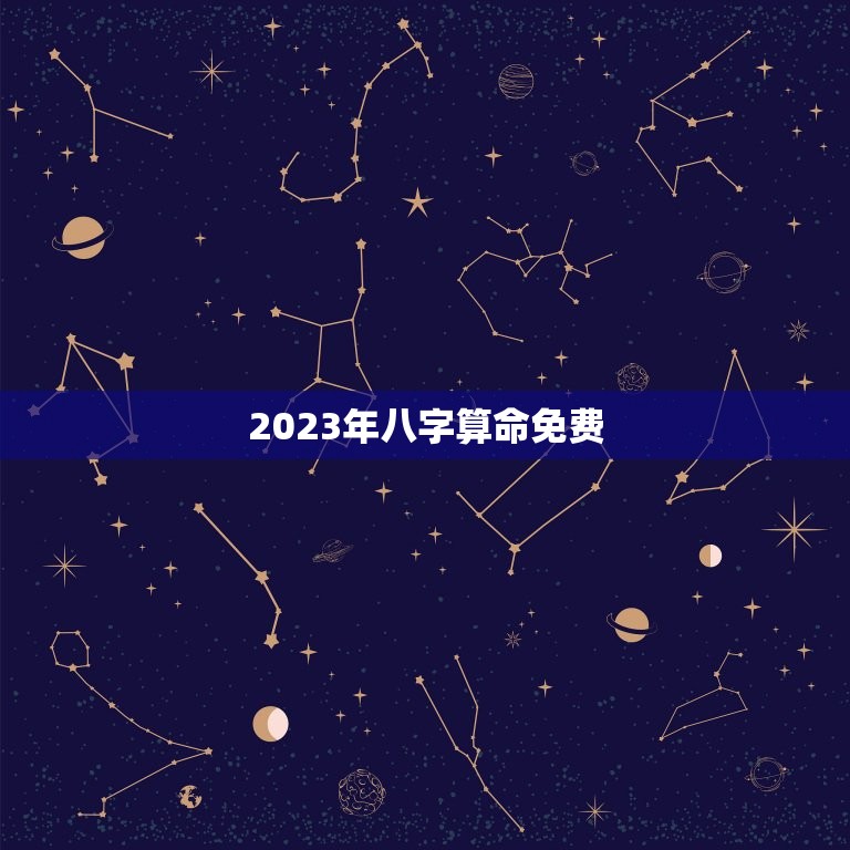 2023年八字算命免费，2023年八字算命免费测八字