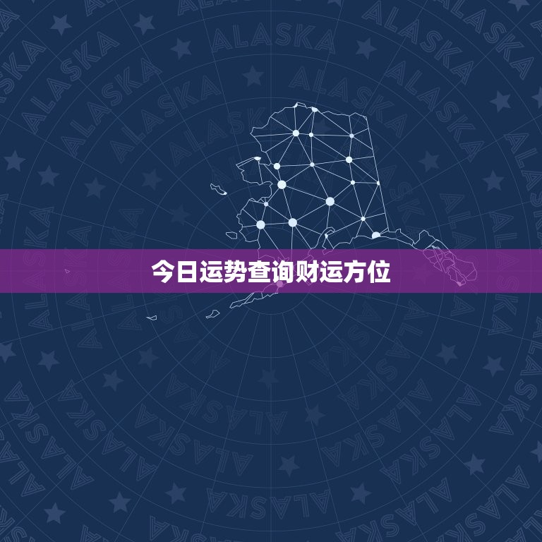 今日运势查询财运方位，今日运势查询财运方位星座运势  第1张