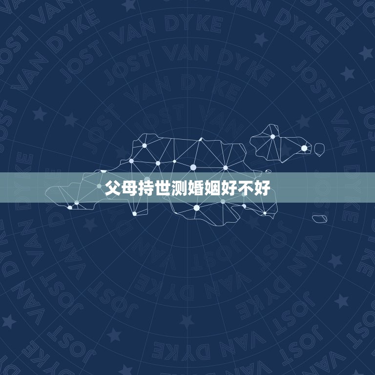 父母持世测婚姻好不好，父母持世测婚姻好不好怎么看  第1张