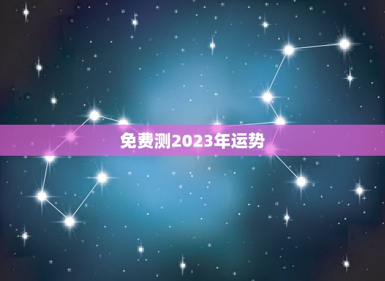 免费测2023年运势，免费测运势2023年运势周易