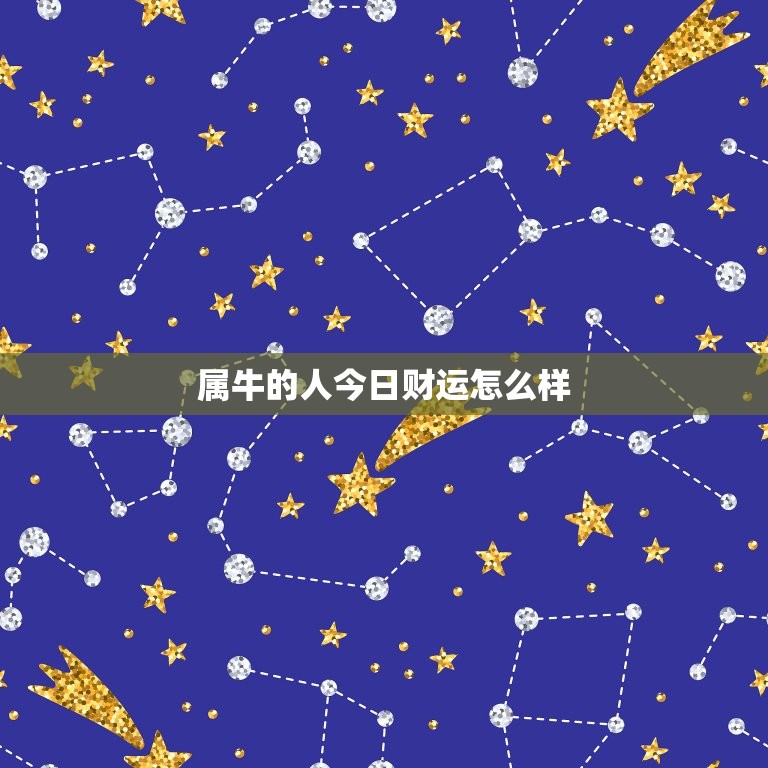 属牛的人今日财运怎么样，属牛人今日财运如何  第1张