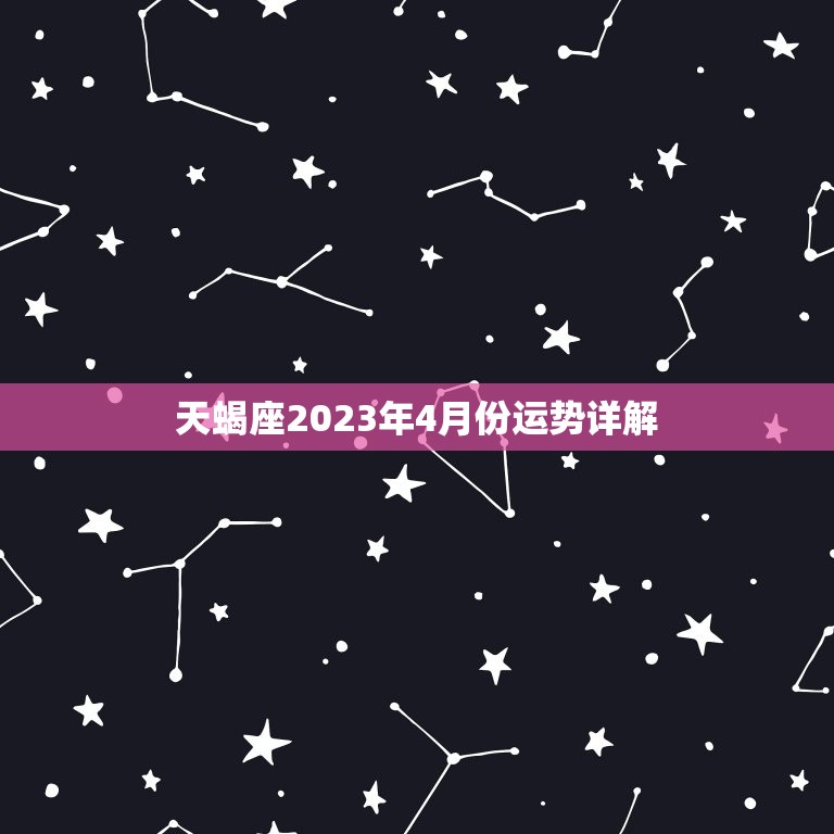 天蝎座2023年4月份运势详解，天蝎座男2023年运势详解完整版  第1张
