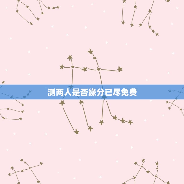 测两人是否缘分已尽免费，测两人是否缘分已尽  第1张