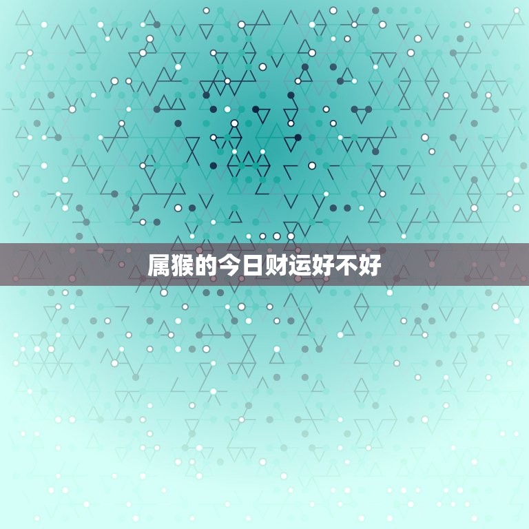 属猴的今日财运好不好，属猴的今日财运好不好运  第1张