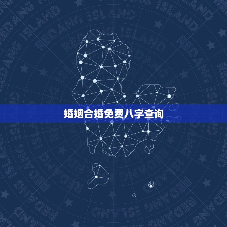 婚姻合婚免费八字查询，婚姻八字算命合婚免费  第1张