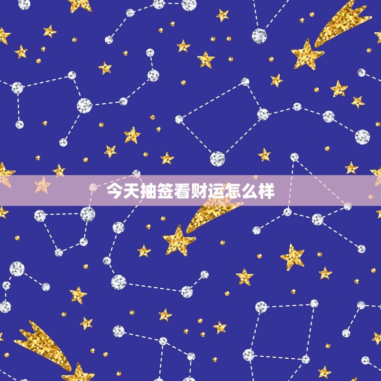 今天抽签看财运怎么样，占卜自己今天的财运好不好  第1张