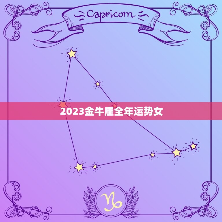 2023金牛座全年运势女，2023金牛座全年运势完整版  第1张