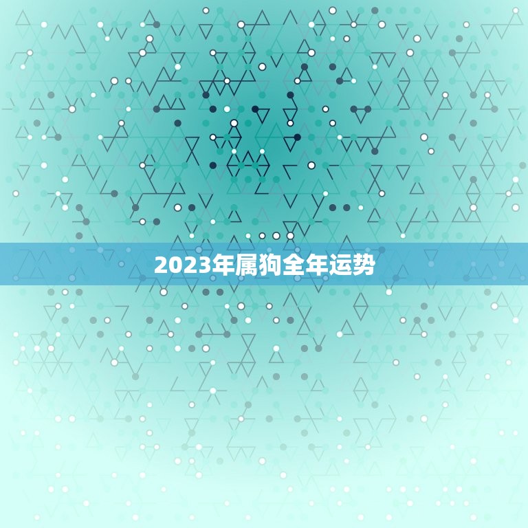 2023年属狗全年运势，2023年属狗全年运势老黄历网