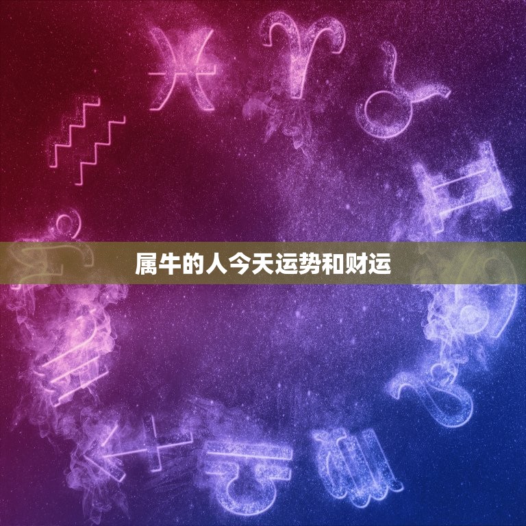 属牛的人今天运势和财运，属牛的人今天运势和财运水嚜先生天运势和财运  第1张