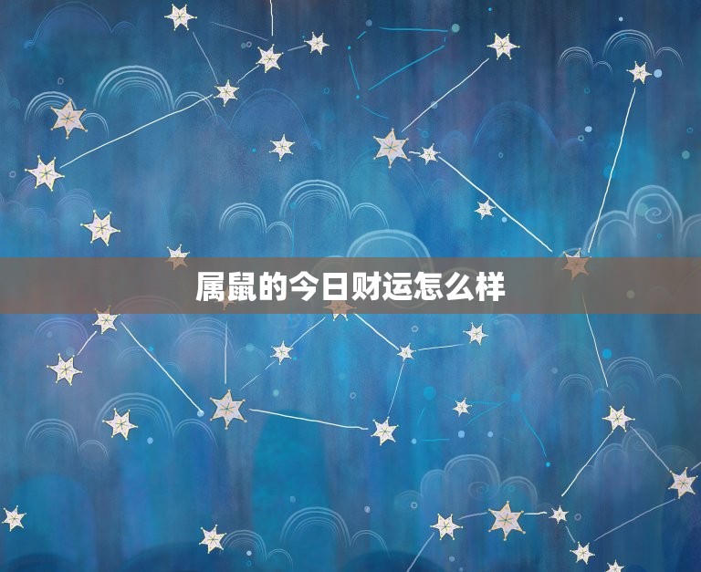 属鼠的今日财运怎么样，属鼠的今日财运怎么样旺财  第1张