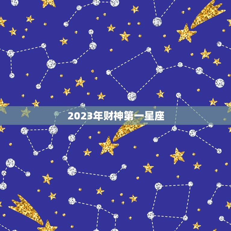 2023年财神第一星座，2023年迎财神最佳时间