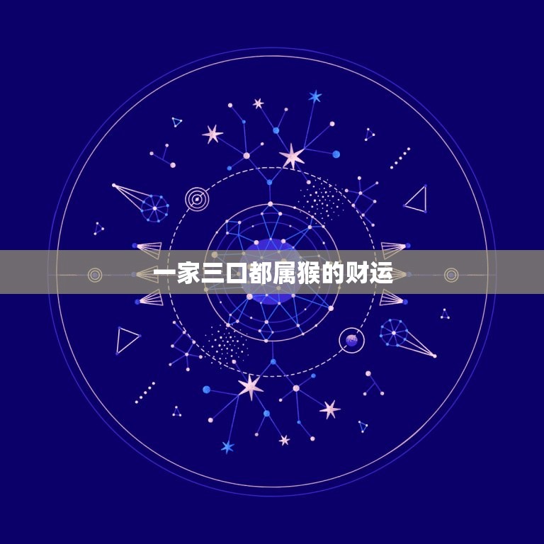 一家三口都属猴的财运，一家三口都属猴的财运怎么样  第1张