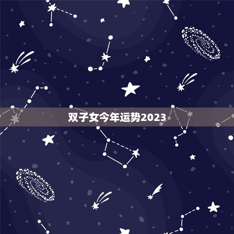 双子女今年运势2023，双子女今年运势2023年运程  第1张