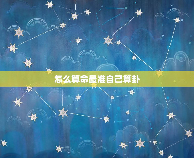 怎么算命最准自己算卦，怎么算命最准自己算卦免费  第1张