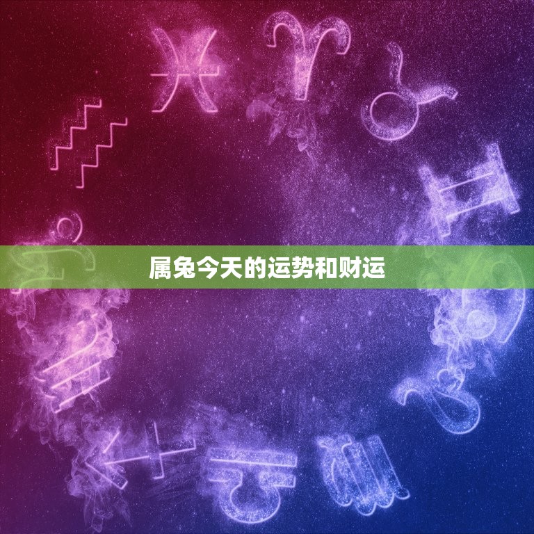 属兔今天的运势和财运，属兔今天的运势和财运是什么  第1张