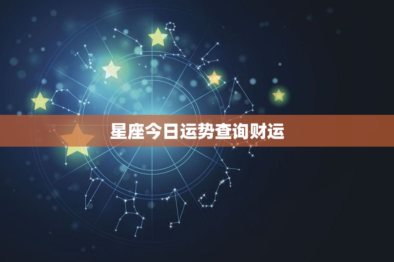 星座今日运势查询财运，星座今日运势查询财运方位  第1张