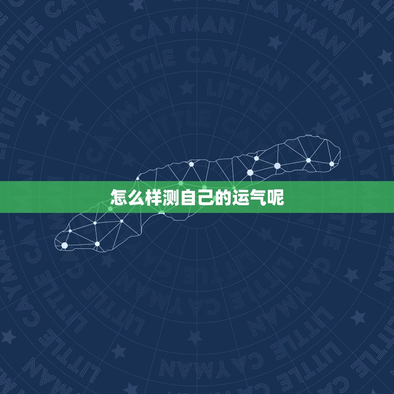 怎么样测自己的运气呢，怎么样测自己的运气呢男生  第1张