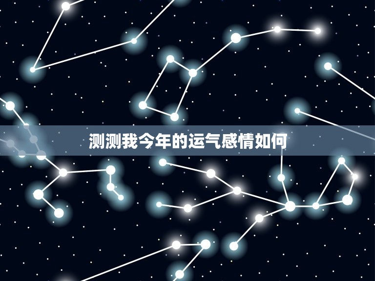 测测我今年的运气感情如何，测测我今年的运气感情如何呢  第1张