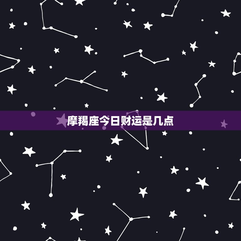 摩羯座今日财运是几点，摩羯座今日财运是几点到几点  第1张