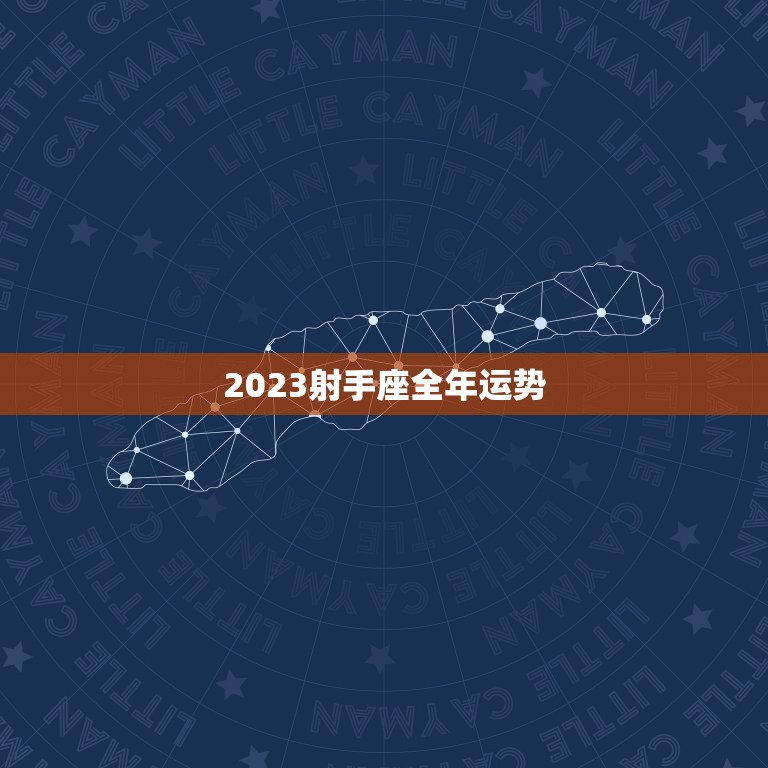 2023射手座全年运势，2023射手座全年运势完整版