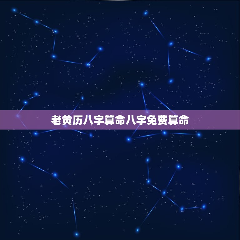 老黄历八字算命八字免费算命，老黄算命网免费算命大全  第1张