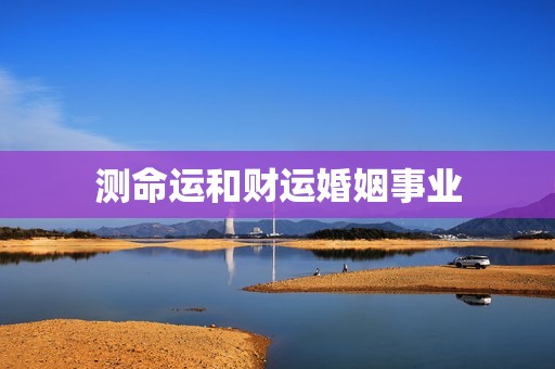 测命运和财运婚姻事业，测测名字的命运和财运  第1张
