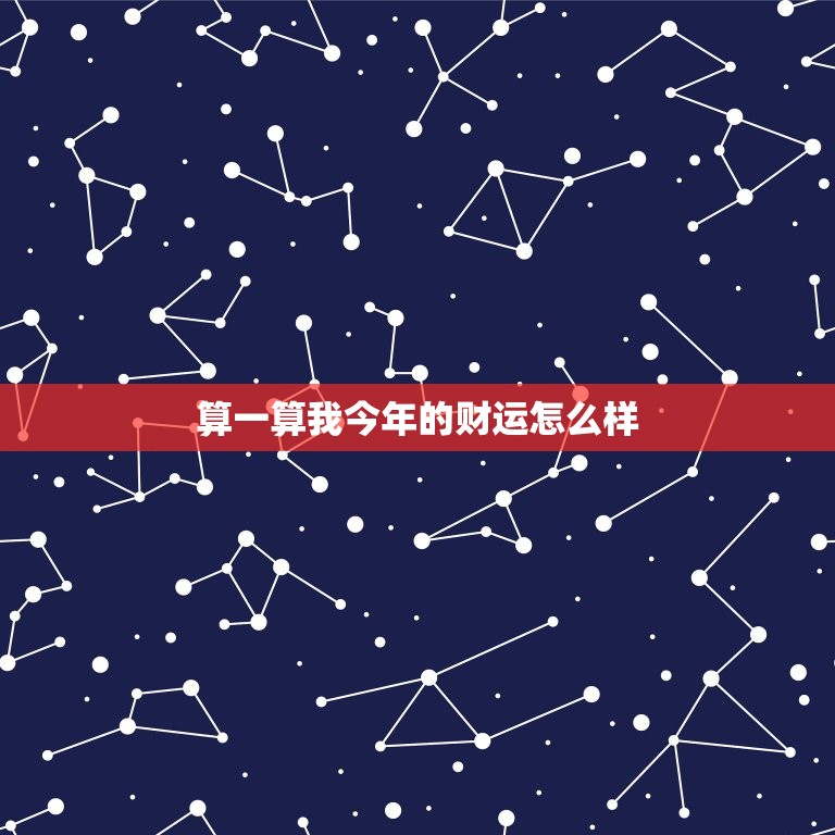 算一算我今年的财运怎么样，我今年的运势和财运怎样  第1张