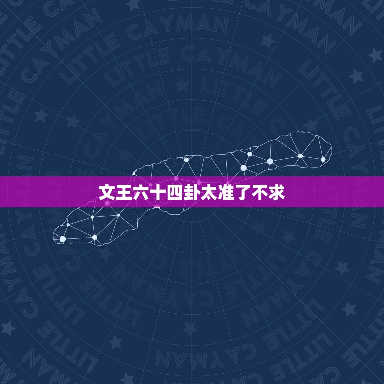 文王六十四卦太准了不求，文王六十四卦太准了存起来不求人  第1张