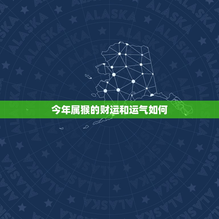 今年属猴的财运和运气如何，今年属猴的财运和运气如何2023年结婚