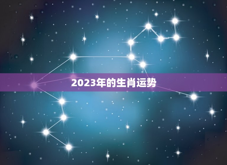 2023年的生肖运势，2023年的生肖运势怎么样  第1张