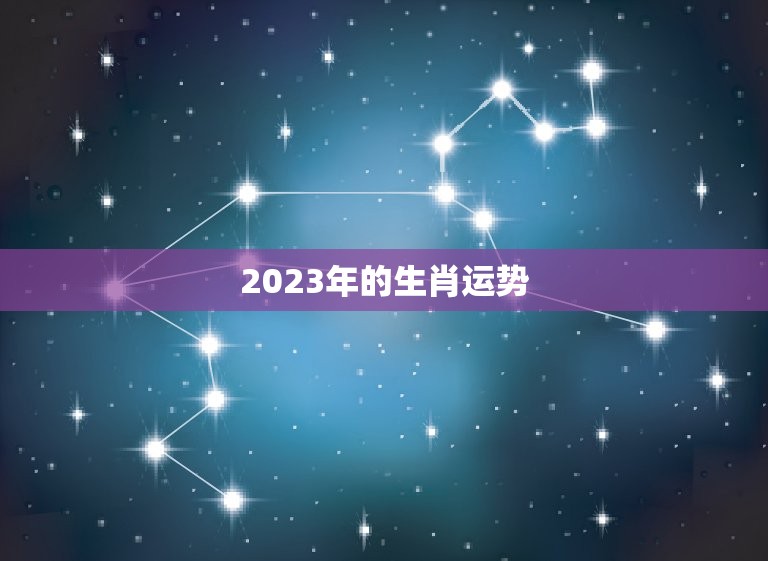 2023年的生肖运势，2023年的生肖运势怎么样