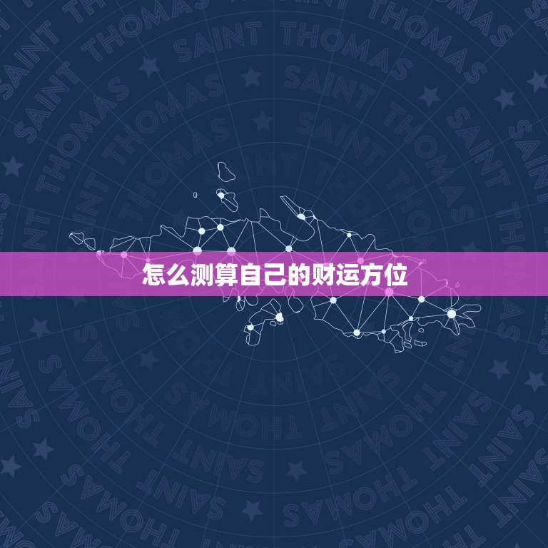 怎么测算自己的财运方位，怎么测算自己的财运方位和方位  第1张