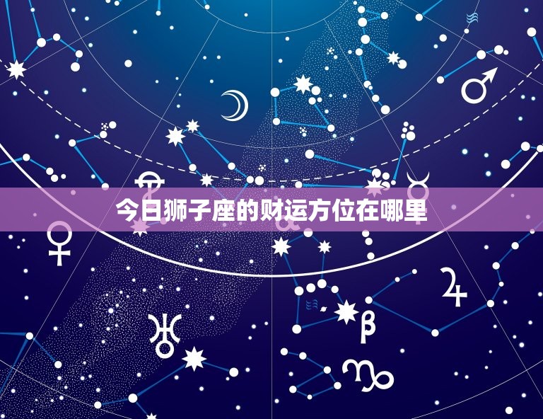 今日狮子座的财运方位在哪里，狮子座今日财运方位在哪边  第1张
