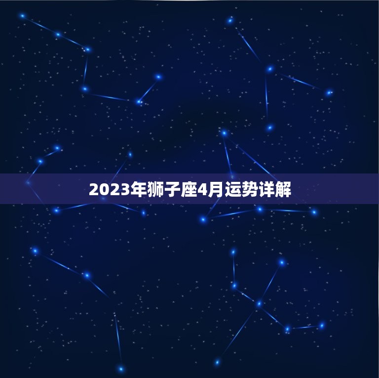 2023年狮子座4月运势详解，2023年狮子座4月运势详解视频  第1张
