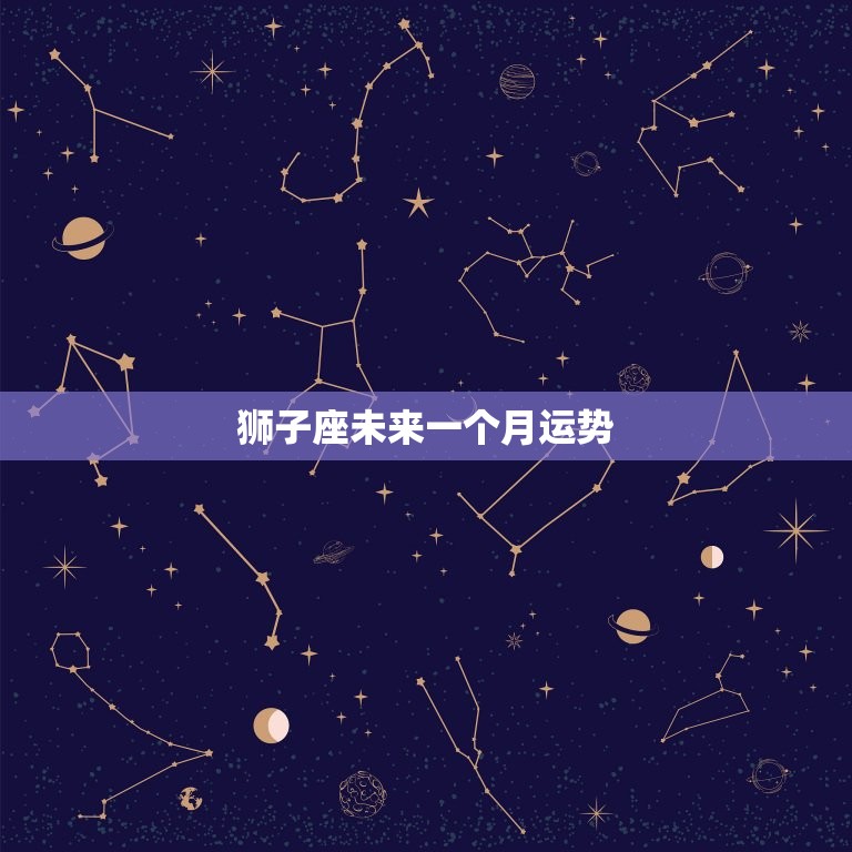 狮子座未来一个月运势，狮子座未来一个月运势大全  第1张