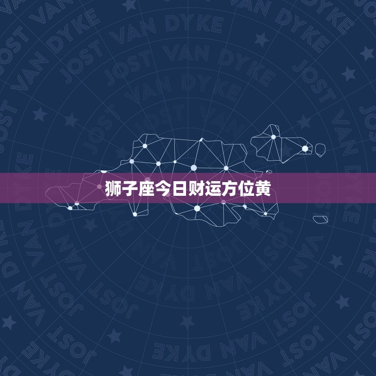 狮子座今日财运方位黄，狮子座今日打麻将财运方位  第1张