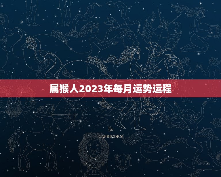 属猴人2023年每月运势运程，属猴人2023年每月运势及运程