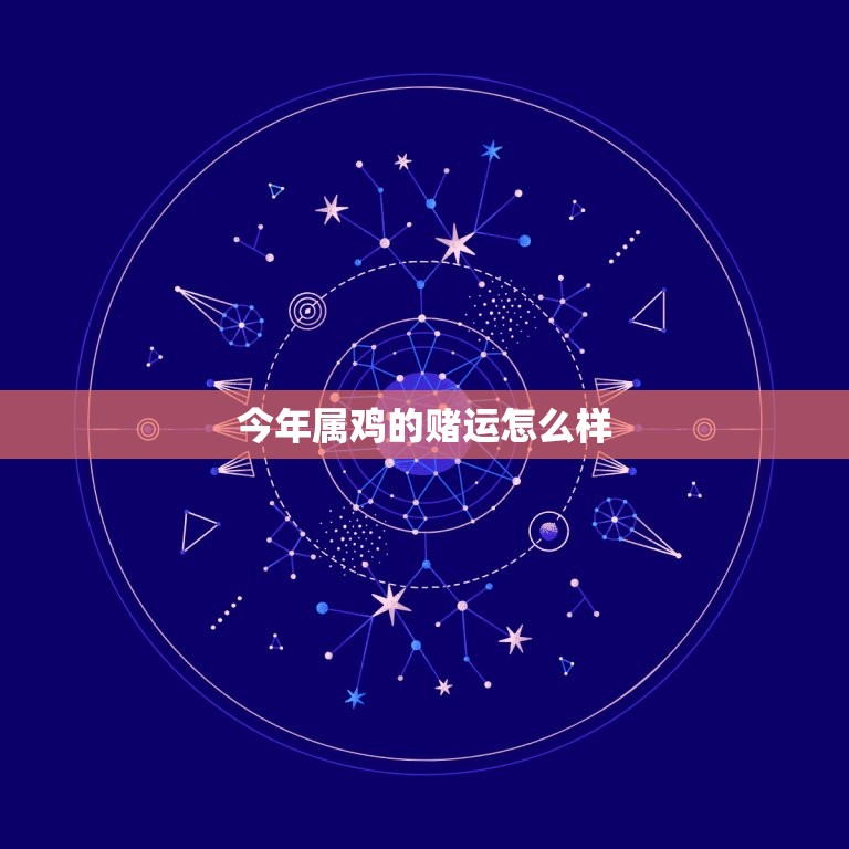 今年属鸡的赌运怎么样，今年属鸡的运气怎么样  第1张