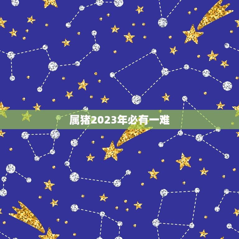 属猪2023年必有一难，83年属猪2023年必有一难