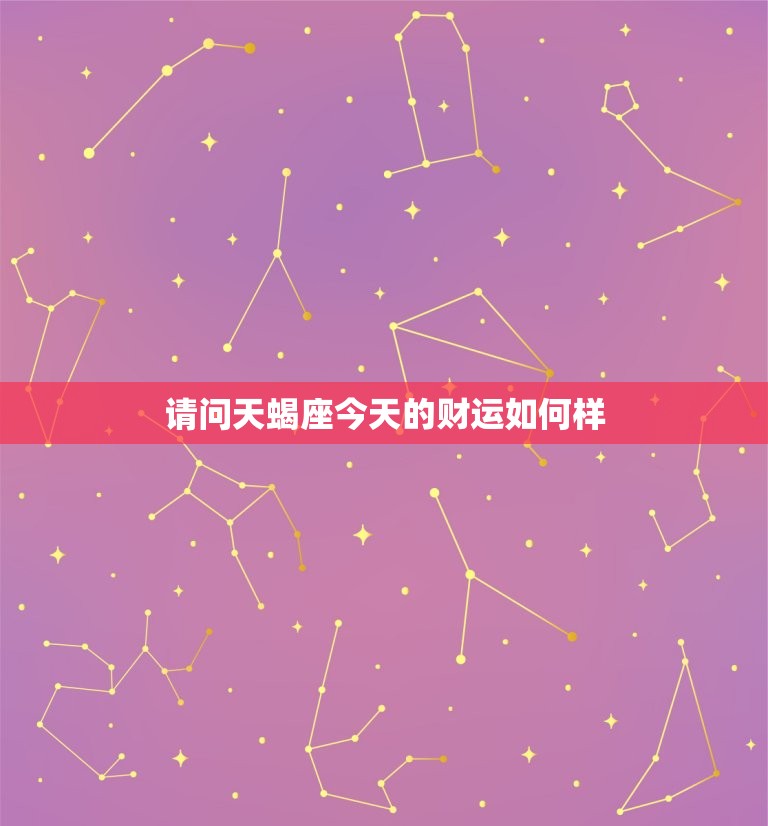请问天蝎座今天的财运如何样，天蝎座的今天财运如何  第1张