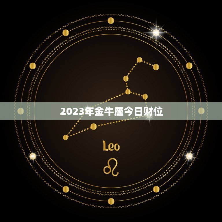 2023年金牛座今日财位，2023年金牛座的财运如何  第1张