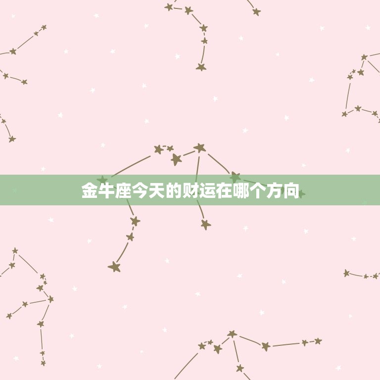 金牛座今天的财运在哪个方向，金牛座今天的财运在哪个方向女  第1张