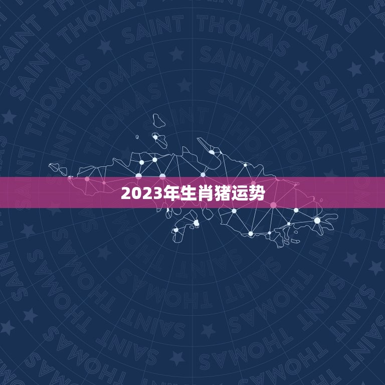 2023年生肖猪运势，2023年生肖猪运势详解(最新完整版)