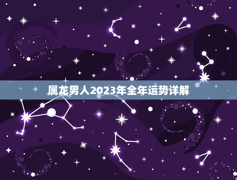 属龙男人2023年全年运势详解，属龙男人2023年全年运势  第1张