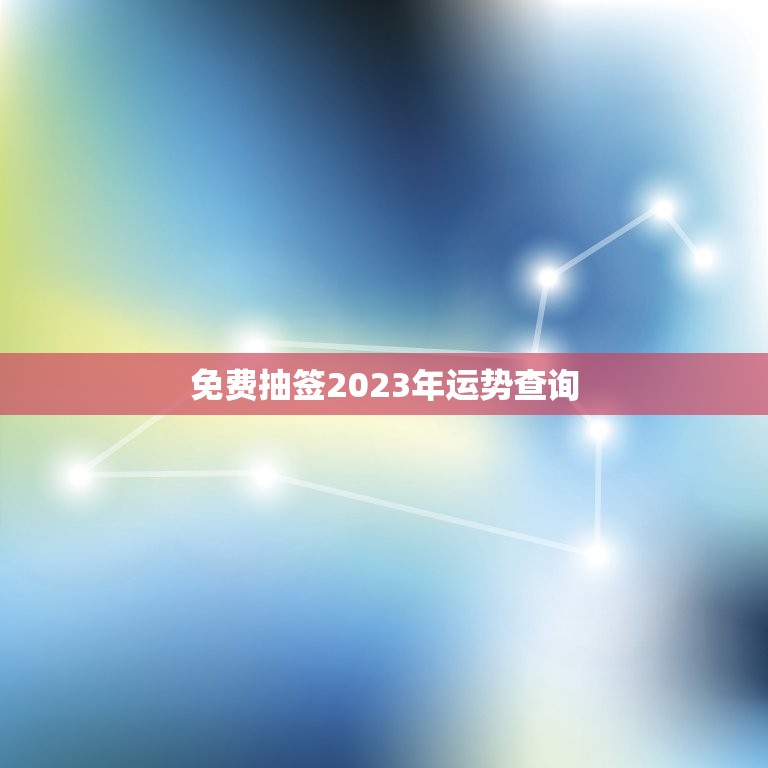 免费抽签2023年运势查询，2023年运势查询