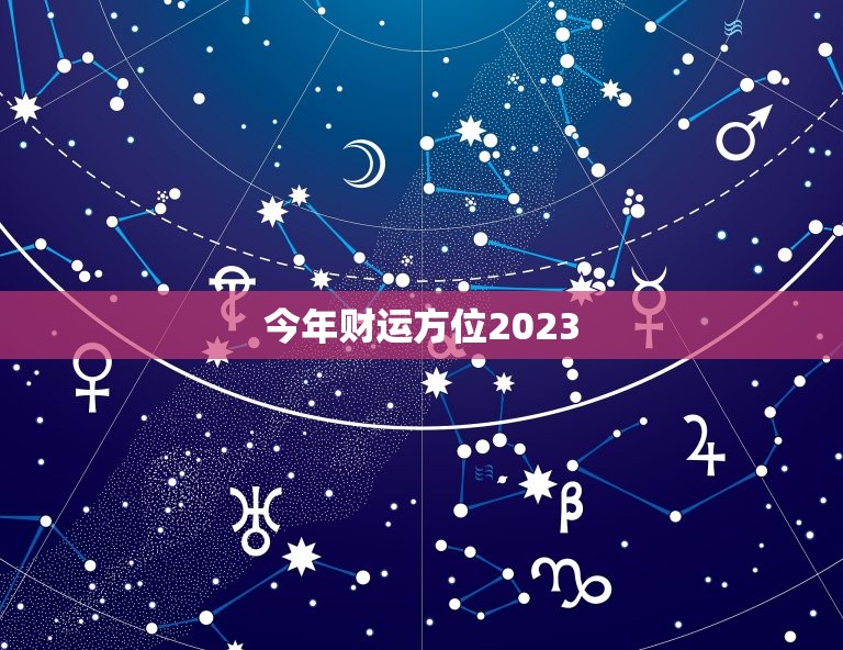 今年财运方位2023，今年财运方位2022