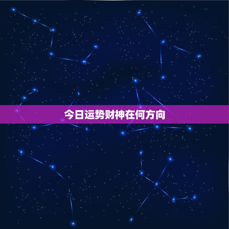 今日运势财神在何方向，今日财神方位在哪个方向  第1张